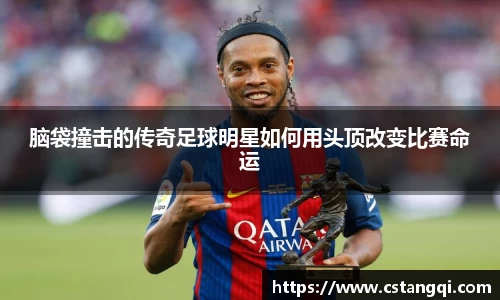 脑袋撞击的传奇足球明星如何用头顶改变比赛命运